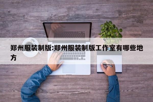 郑州服装制版:郑州服装制版工作室有哪些地方