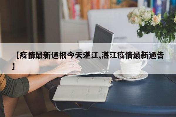 【疫情最新通报今天湛江,湛江疫情最新通告】