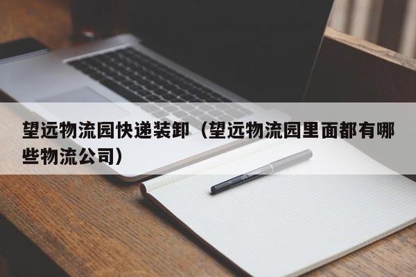 望远物流园快递装卸(望远物流园里面都有哪些物流公司)