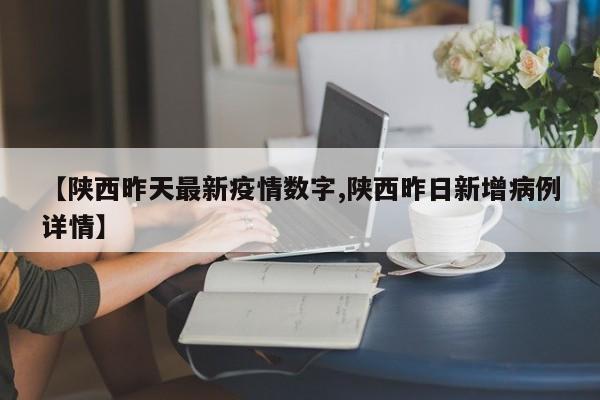 【陕西昨天最新疫情数字,陕西昨日新增病例详情】