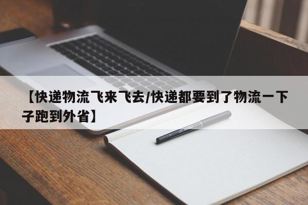 【快递物流飞来飞去/快递都要到了物流一下子跑到外省】