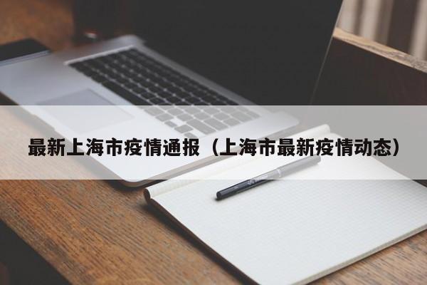 最新上海市疫情通报(上海市最新疫情动态)